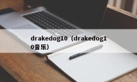 drakedog10（drakedog10音乐）