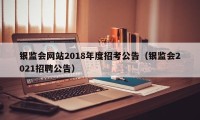 银监会网站2018年度招考公告（银监会2021招聘公告）